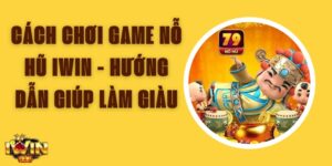 Cách Chơi Game Nỗ Hũ Iwin