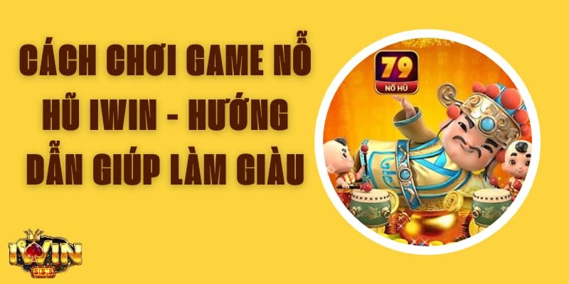 Cách Chơi Game Nỗ Hũ Iwin