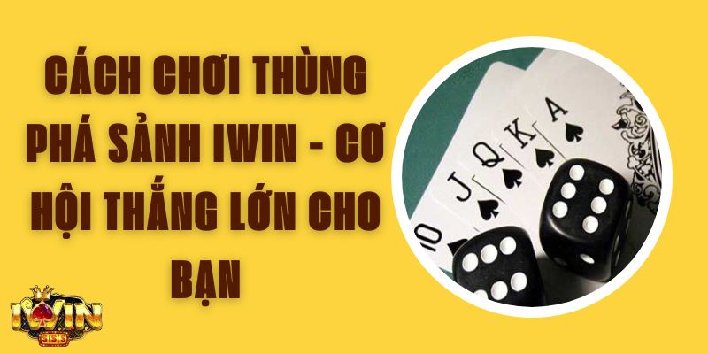 Cách Chơi Thùng Phá Sảnh Iwin